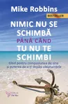 Nimic nu se schimba pana cand tu nu te schimbi. Un ghid pentru autocompasiune si puterea de a-ti depasi obisnuintele - Mike Robbins