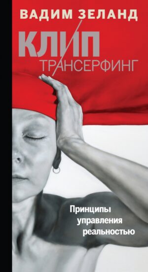 Клип-Трансерфинг. Принципы управления реальностью